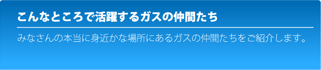 こんなところで活躍するガスの仲間たち