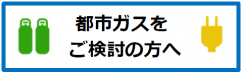 都市ガスをご検討の方へ